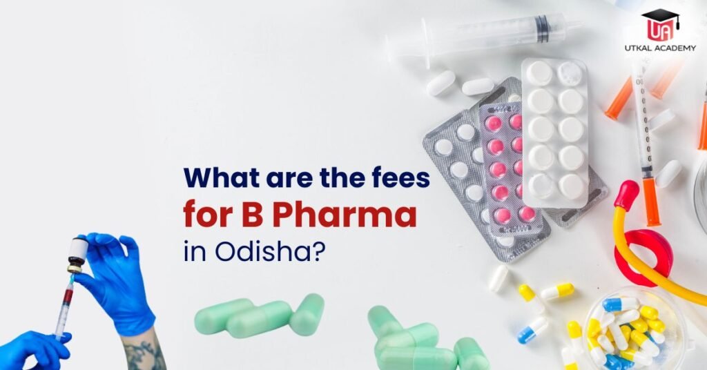 What Are the Fees for B Pharma in Odisha | utkalacademy.com